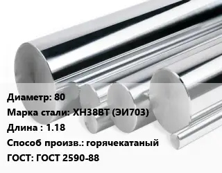 Круг нержавеющий 80 Сталь: ХН38ВТ (ЭИ703) L=1.18 горячекатаный ГОСТ: ГОСТ 2590-88